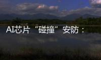 AI芯片“碰撞”安防：巨头何以痴迷自研?