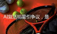 AI复活明星引争议，是否涉及侵权？