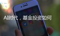 AI时代，基金投资如何更有效率？