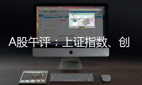 A股三大指数早盘集体上涨