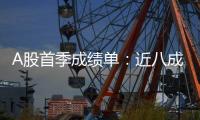 A股首季成绩单：近八成上市公司盈利