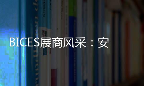 北京BICES展会的成功举办