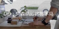 DO	：阿森纳即将签下马杜埃凯，球员已准备飞往英国体检