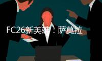 FC26新英雄：萨莫拉诺、萨尔加多、德罗西	、艾马尔在列