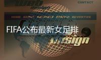 FIFA公布最新女足排名
：中国女足升至第14