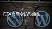 FIFA官网专访雅库布�
：目标10球助富力进中超前3