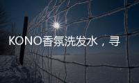 KONO香氛洗发水，寻找最适合自己的一缕香