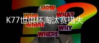 K77世俱杯淘汰赛错失3次重大机会，所有球员中最多