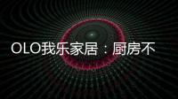 OLO我乐家居：厨房不是打满柜子就可以，这样的设计让家美10倍!