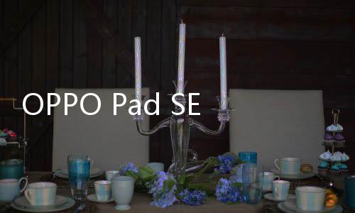 并且OPPO Pad SE上市即享国补