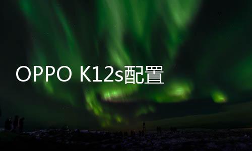 OPPO K12s已经正式发布