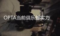 OPTA当前俱乐部实力榜：巴黎压利物浦居首，前十英超6队&意甲0队