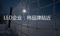 LED企业
：将品牌贴近顾客 缩短品牌与消费者之间关系