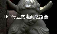LED行业的电商之路要精、要优�、要专
、要合