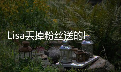 去接弃丢都不是礼物Lisa变了