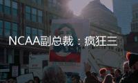 NCAA副总裁	：疯狂三月的规模可能从68队扩大至72或76队