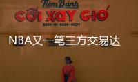 NBA又一笔三方交易达成！快船用鲍威尔换科林斯 还要追保罗+比尔