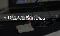 SID超人智能锁新品�	：豪艇外观Q6时尚双曲面外观Q3惊艳全场