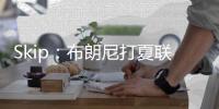 Skip：布朗尼打夏联&观众数和他球衣号一样 这可是LBJ的儿子