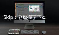 Skip：老詹撞了下本来啥事没有 但被淘汰后甩锅伤病是他常规操作