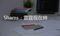 Shams�：雷霆现在将全力专注于完成杰威的续约