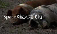 SpaceX载人龙飞船第六次复飞：NASA Crew