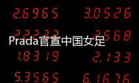 Prada官宣中国女足：明星塌房后�，运动员成为代言界的香饽饽？