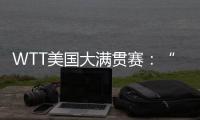 WTT美国大满贯赛	：“栋曼组合”混双夺冠	，明日三大看点速戳→