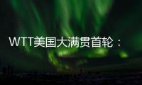 WTT美国大满贯首轮：国乒男单4人遭淘汰，女单2人内战出局