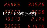 U17、U20亚洲杯预选赛抽签5月24日举行