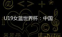 U19女篮世界杯�：中国队52