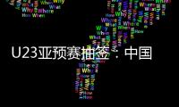 U23亚预赛抽签
：中国澳洲文莱印尼同在G组
