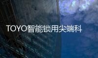 TOYO智能锁用尖端科技技术�，引领智慧生活