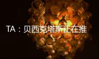 TA�：贝西克塔斯正在推进免签沃克