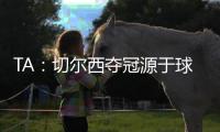 TA
：切尔西夺冠源于球队备战充分
	、高层重视以及奖金可观的加持