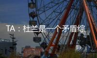 TA：杜兰是一个矛盾综合体，他的出身影响了其未来发展高度