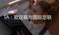 TA：欧足联与国际足联关系紧张，切费林全程缺席本届世俱杯