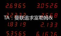 TA：曼联追求富勒姆&曼城16岁天才中场里吉昂&努比西