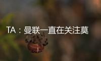 TA：曼联一直在关注莫伊塞