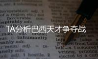 TA分析巴西天才争夺战：“囤积”是智慧之举，还是两者兼有？