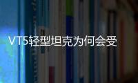 VT5轻型坦克为何会受到出口市场欢迎
？丨2022航展