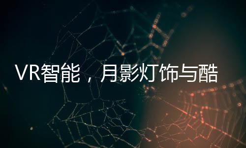 VR智能同时享受好的月影服务