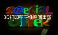 3D打印在三维空间重塑药品“灵魂”