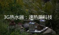 3G热水器：速热黑科技&大水量瀑布洗~