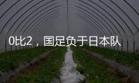 0比2，国足负于日本队