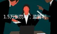 1.5万张罚单，监管利剑刺向哪些金融机构�？｜2024年度“金标杆”