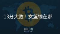 13分大败！女篮输在哪？一人哑火，两大环节太拉胯	，数据不会说谎
