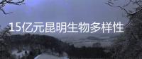 15亿元昆明生物多样性基金启动，以无偿援助为主