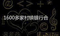 1600多家村镇银行合并重组加速	，“村改分支”是唯一选项
？｜中小银行变革③