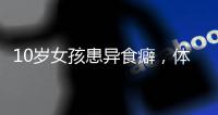 10岁女孩患异食癖
，体内惊现“头发巨石”